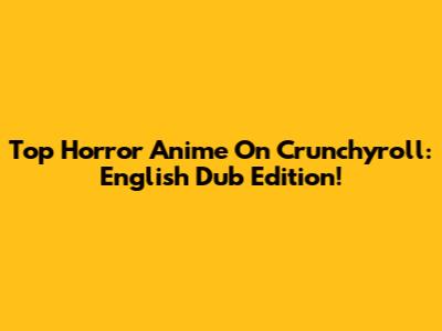 Top Horror Anime On Crunchyroll: English Dub Edition!