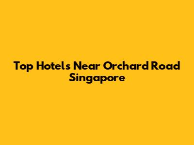 Top Hotels Near Orchard Road Singapore