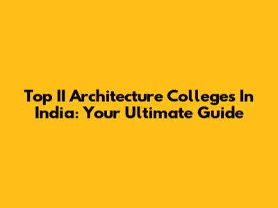 Top II Architecture Colleges In India: Your Ultimate Guide