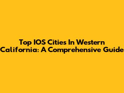 Top IOS Cities In Western California: A Comprehensive Guide