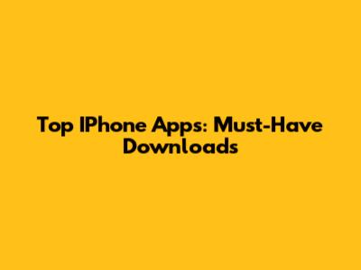 Top IPhone Apps: Must-Have Downloads