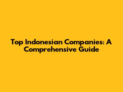Top Indonesian Companies: A Comprehensive Guide