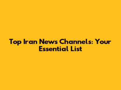 Top Iran News Channels: Your Essential List