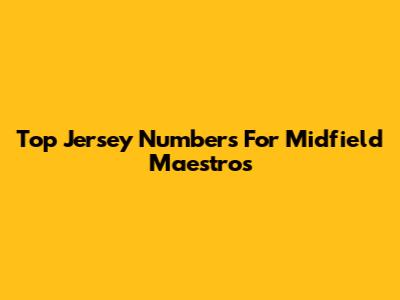 Top Jersey Numbers For Midfield Maestros