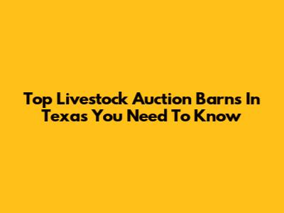 Top Livestock Auction Barns In Texas You Need To Know