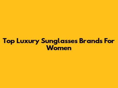 Top Luxury Sunglasses Brands For Women