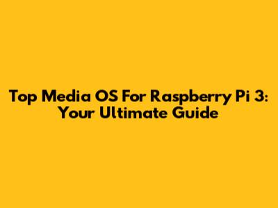 Top Media OS For Raspberry Pi 3: Your Ultimate Guide