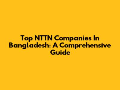 Top NTTN Companies In Bangladesh: A Comprehensive Guide