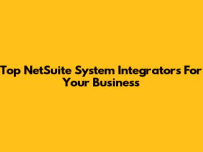 Top NetSuite System Integrators For Your Business
