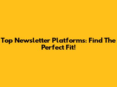 Top Newsletter Platforms: Find The Perfect Fit!
