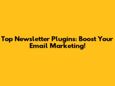Top Newsletter Plugins: Boost Your Email Marketing!