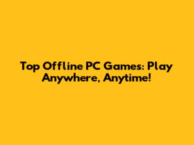 Top Offline PC Games: Play Anywhere, Anytime!