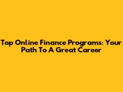 Top Online Finance Programs: Your Path To A Great Career