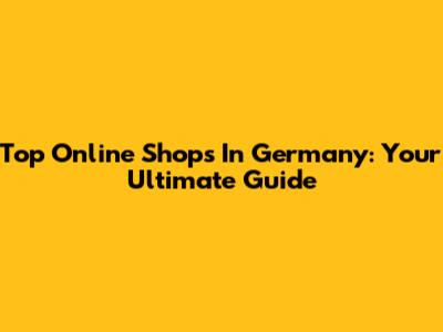 Top Online Shops In Germany: Your Ultimate Guide