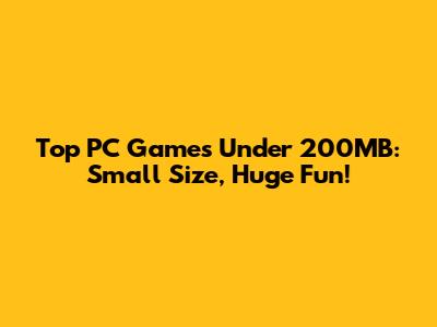 Top PC Games Under 200MB: Small Size, Huge Fun!