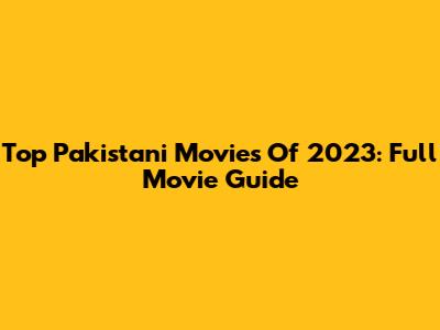 Top Pakistani Movies Of 2023: Full Movie Guide