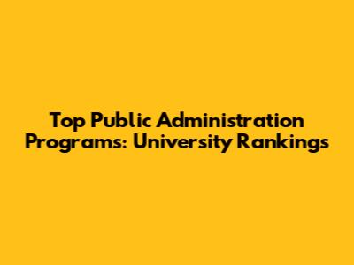 Top Public Administration Programs: University Rankings
