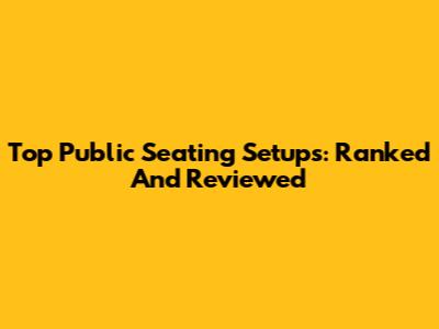Top Public Seating Setups: Ranked And Reviewed