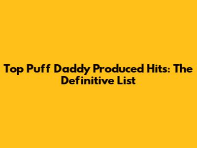 Top Puff Daddy Produced Hits: The Definitive List