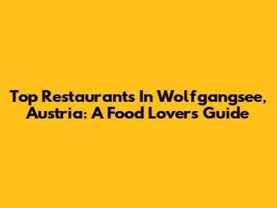 Top Restaurants In Wolfgangsee, Austria: A Food Lover's Guide