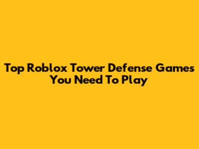 Top Roblox Tower Defense Games You Need To Play
