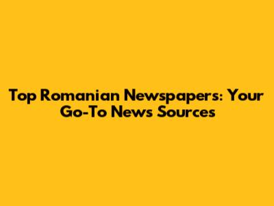 Top Romanian Newspapers: Your Go-To News Sources