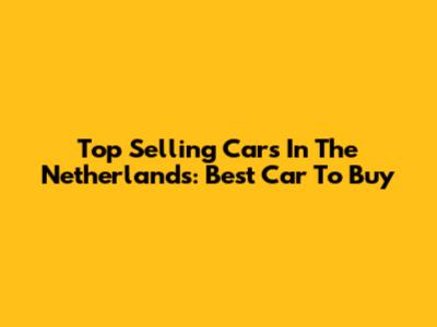 Top Selling Cars In The Netherlands: Best Car To Buy