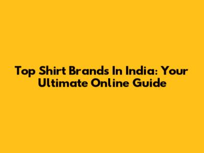 Top Shirt Brands In India: Your Ultimate Online Guide