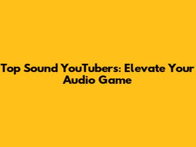 Top Sound YouTubers: Elevate Your Audio Game