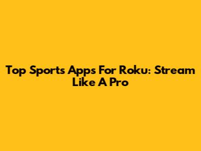 Top Sports Apps For Roku: Stream Like A Pro