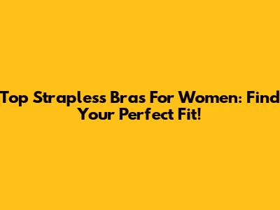 Top Strapless Bras For Women: Find Your Perfect Fit!