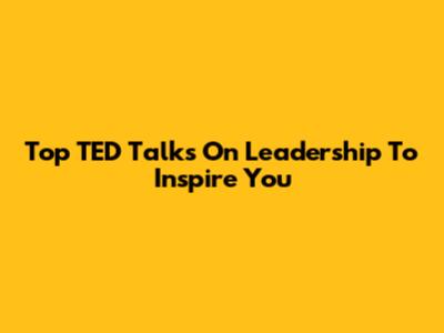Top TED Talks On Leadership To Inspire You