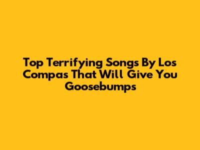 Top Terrifying Songs By 'Los Compas' That Will Give You Goosebumps