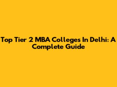 Top Tier 2 MBA Colleges In Delhi: A Complete Guide
