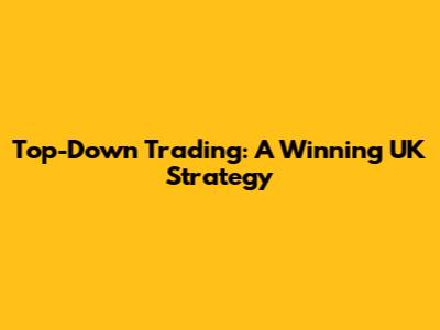 Top-Down Trading: A Winning UK Strategy