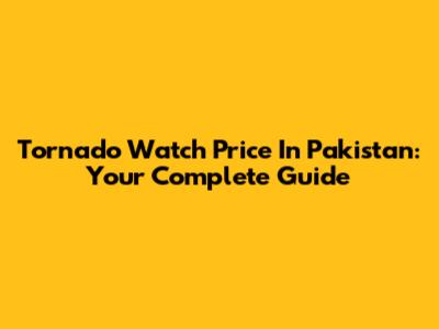 Tornado Watch Price In Pakistan: Your Complete Guide