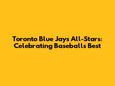 Toronto Blue Jays All-Stars: Celebrating Baseball's Best