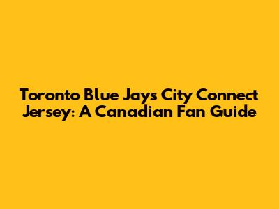 Toronto Blue Jays City Connect Jersey: A Canadian Fan Guide
