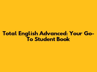 Total English Advanced: Your Go-To Student Book
