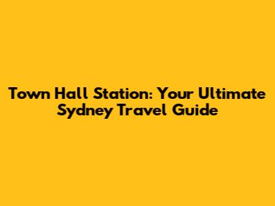 Town Hall Station: Your Ultimate Sydney Travel Guide