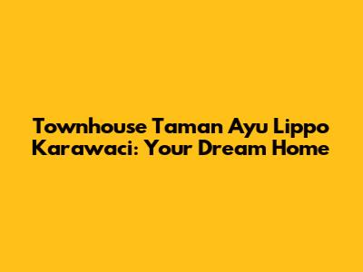 Townhouse Taman Ayu Lippo Karawaci: Your Dream Home