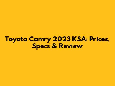 Toyota Camry 2023 KSA: Prices, Specs & Review
