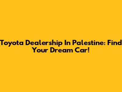 Toyota Dealership In Palestine: Find Your Dream Car!
