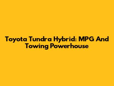 Toyota Tundra Hybrid: MPG And Towing Powerhouse