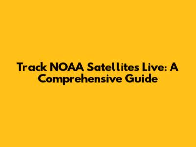 Track NOAA Satellites Live: A Comprehensive Guide