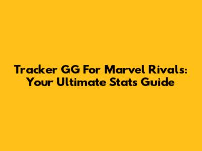 Tracker GG For Marvel Rivals: Your Ultimate Stats Guide