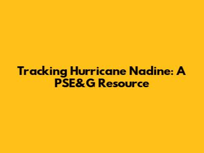 Tracking Hurricane Nadine: A PSE&G Resource