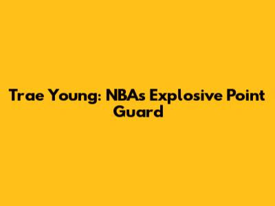 Trae Young: NBA's Explosive Point Guard