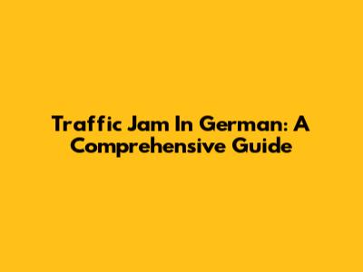 Traffic Jam In German: A Comprehensive Guide