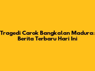 Tragedi Carok Bangkalan Madura: Berita Terbaru Hari Ini